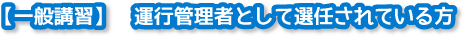 【一般講習】運行管理者として選任されている方